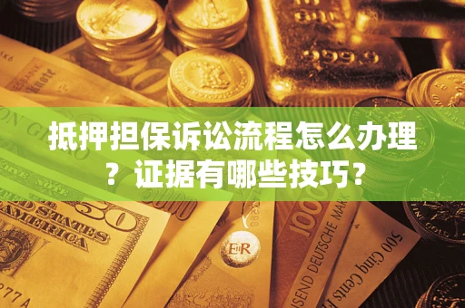 北京抵押担保诉讼流程怎么办理？证据有哪些技巧？