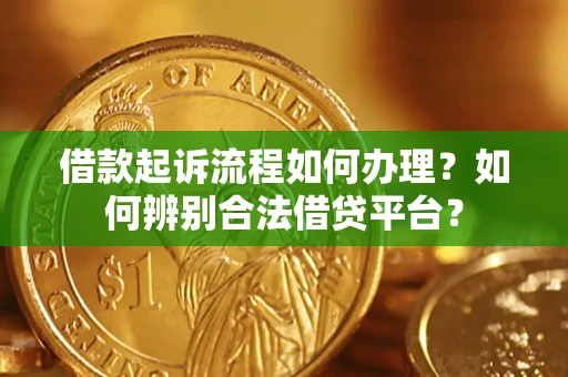 北京借款起诉流程如何办理？如何辨别合法借贷平台？