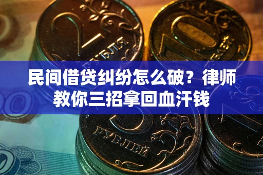 北京民间借贷纠纷怎么破？律师教你三招拿回血汗钱