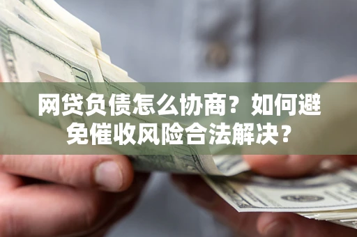 北京网贷负债怎么协商？如何避免催收风险合法解决？