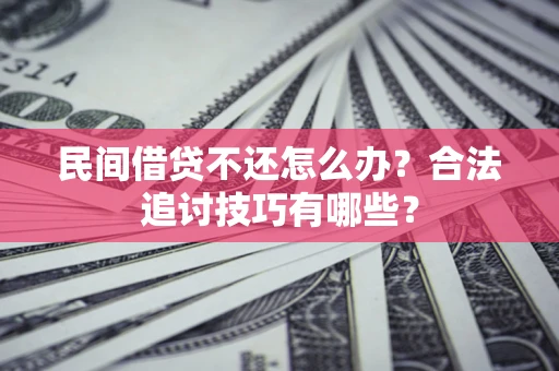 北京民间借贷不还怎么办？合法追讨技巧有哪些？
