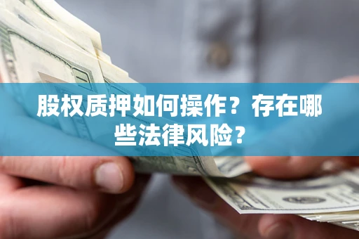 北京股权质押如何操作？存在哪些法律风险？
