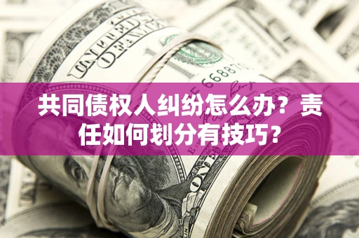 北京共同债权人纠纷怎么办？责任如何划分有技巧？