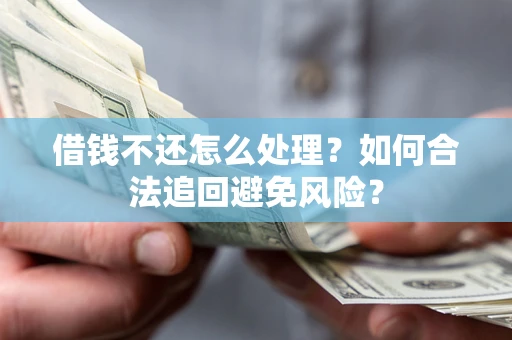 北京借钱不还怎么处理？如何合法追回避免风险？
