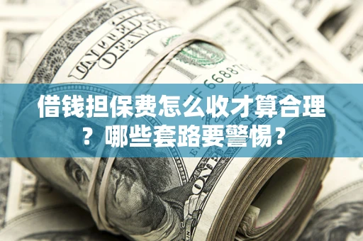 北京借钱担保费怎么收才算合理？哪些套路要警惕？
