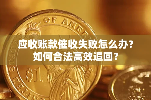 北京应收账款催收失败怎么办？如何合法高效追回？
