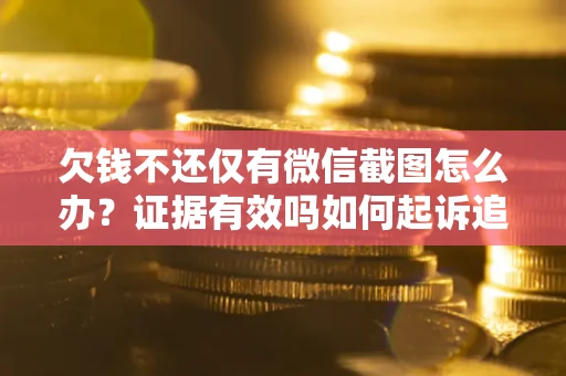 北京欠钱不还仅有微信截图怎么办？证据有效吗如何起诉追回欠款？