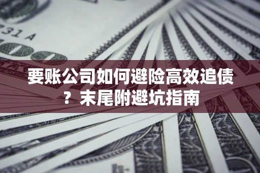 北京要账公司如何避险高效追债？末尾附避坑指南