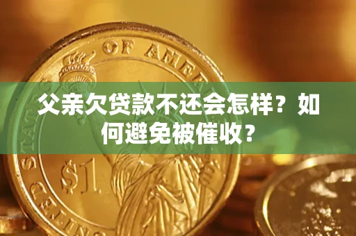 北京父亲欠贷款不还会怎样？如何避免被催收？