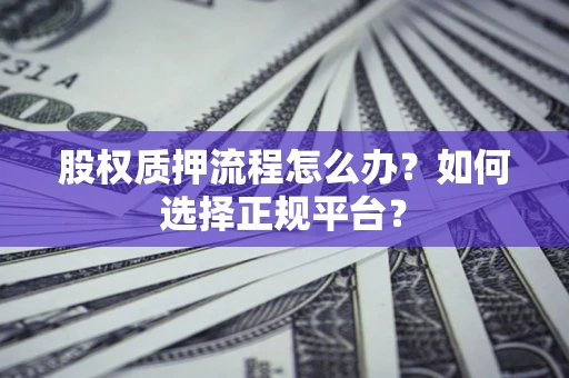 北京股权质押流程怎么办？如何选择正规平台？