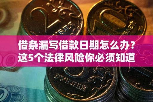 北京借条漏写借款日期怎么办？这5个法律风险你必须知道