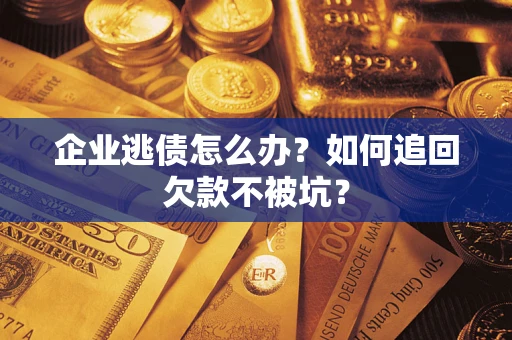 北京企业逃债怎么办？如何追回欠款不被坑？