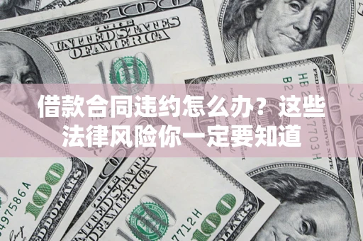 北京借款合同违约怎么办？这些法律风险你一定要知道