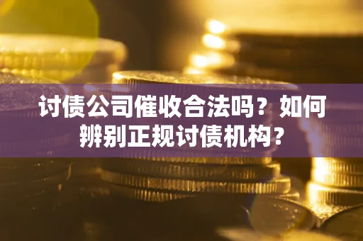 北京讨债公司催收合法吗？如何辨别正规讨债机构？