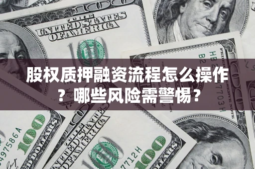 北京股权质押融资流程怎么操作？哪些风险需警惕？