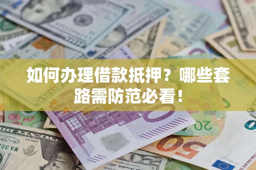 北京如何办理借款抵押？哪些套路需防范必看！