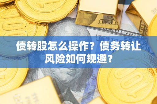 北京债转股怎么操作？债务转让风险如何规避？
