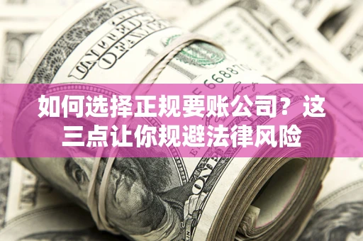 北京如何选择正规要账公司？这三点让你规避法律风险