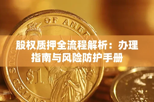 北京股权质押全流程解析：办理指南与风险防护手册