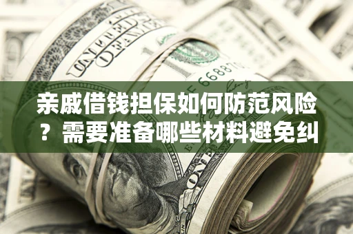 北京亲戚借钱担保如何防范风险？需要准备哪些材料避免纠纷？