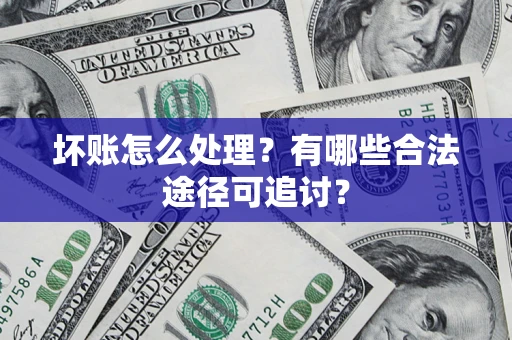 北京坏账怎么处理？有哪些合法途径可追讨？
