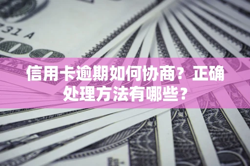 北京信用卡逾期如何协商？正确处理方法有哪些？