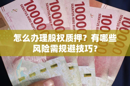 北京怎么办理股权质押？有哪些风险需规避技巧？