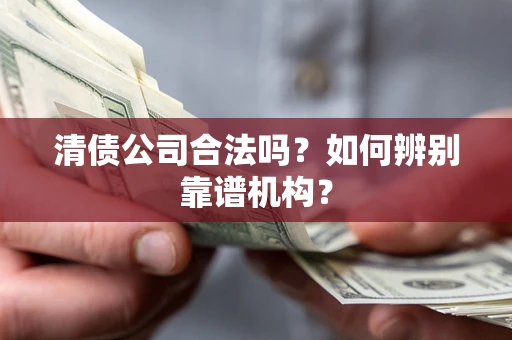 北京清债公司合法吗?如何辨别靠谱机构? 北京清债公司合法吗?如何辨别靠谱机构?