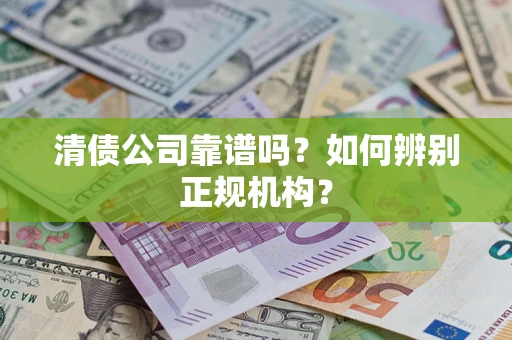 北京清债公司靠谱吗？如何辨别正规机构？