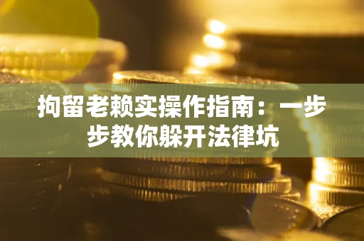 北京拘留老赖实操作指南：一步步教你躲开法律坑