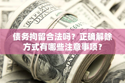 北京债务拘留合法吗？正确解除方式有哪些注意事项？