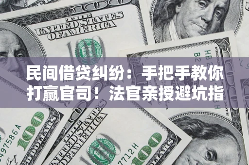 北京民间借贷纠纷：手把手教你打赢官司！法官亲授避坑指南