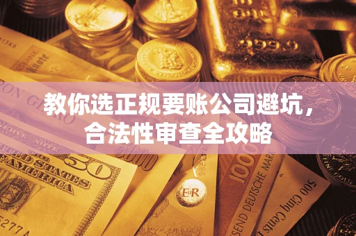北京教你选正规要账公司避坑，合法性审查全攻略