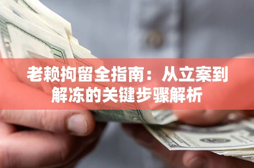 北京老赖拘留全指南：从立案到解冻的关键步骤解析