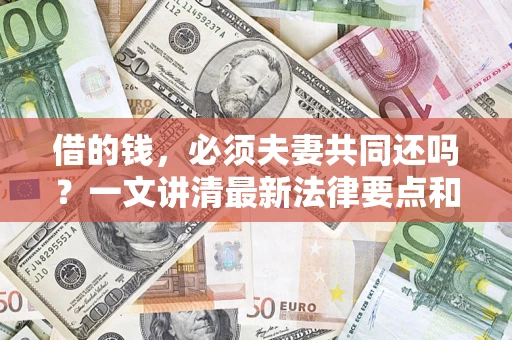 北京借的钱，必须夫妻共同还吗？一文讲清最新法律要点和避坑指南