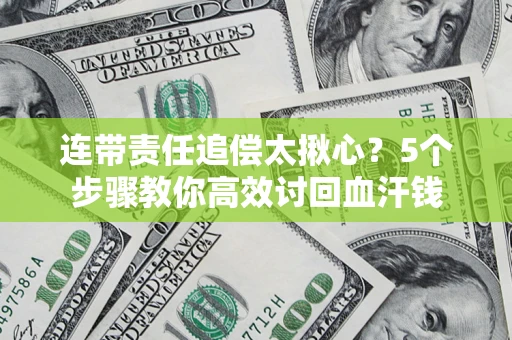 北京连带责任追偿太揪心？5个步骤教你高效讨回血汗钱