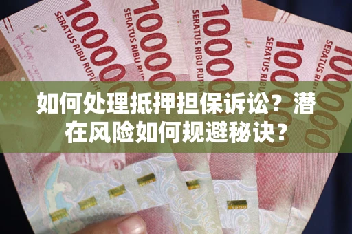 北京如何处理抵押担保诉讼？潜在风险如何规避秘诀？