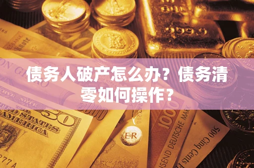 北京债务人破产怎么办？债务清零如何操作？