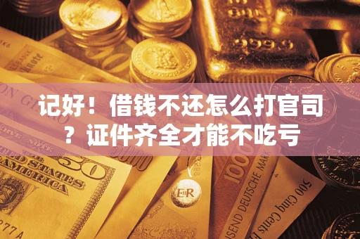 北京记好！借钱不还怎么打官司？证件齐全才能不吃亏