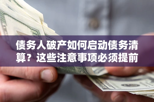北京债务人破产如何启动债务清算？这些注意事项必须提前知道