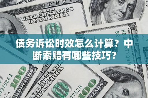 北京债务诉讼时效怎么计算？中断索赔有哪些技巧？