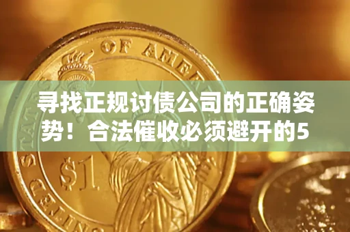 北京寻找正规讨债公司的正确姿势！合法催收必须避开的5大雷区