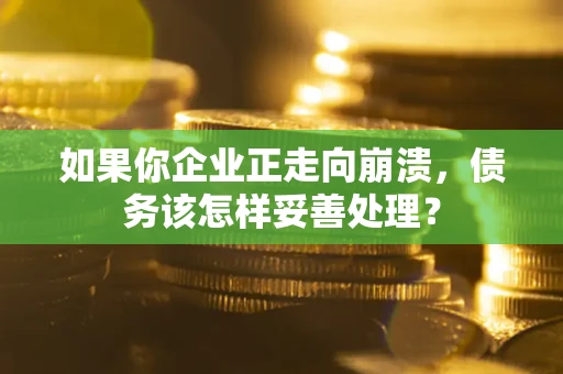 北京如果你企业正走向崩溃，债务该怎样妥善处理？