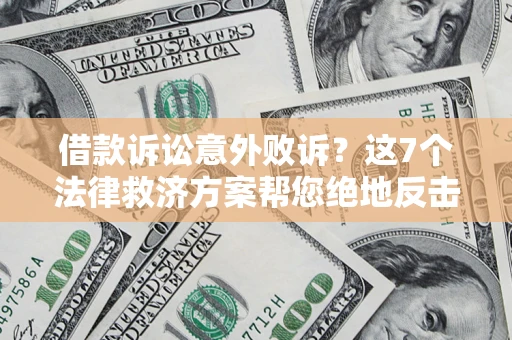 北京借款诉讼意外败诉？这7个法律救济方案帮您绝地反击！