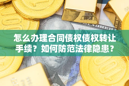 北京怎么办理合同债权债权转让手续？如何防范法律隐患？