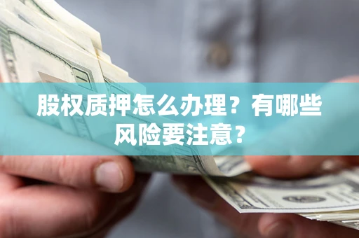 北京股权质押怎么办理？有哪些风险要注意？