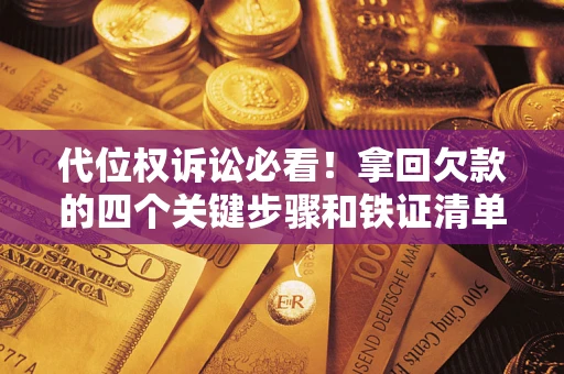 北京代位权诉讼必看!拿回欠款的四个关键步骤和铁证清单 北京代位权诉讼必看!拿回欠款的四个关键步骤和铁证清单