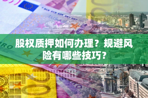 北京股权质押如何办理？规避风险有哪些技巧？