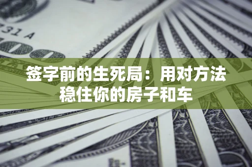 北京签字前的生死局：用对方法稳住你的房子和车
