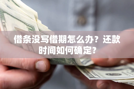 北京借条没写借期怎么办？还款时间如何确定？